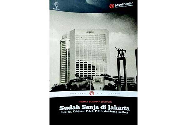 Judul: Sudah Senja di Jakarta. Ideologi, Kebijakan Publik, Politik, dan Ruang Ibu Kota